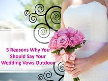 5 Reasons Why You Should Say your Wedding Vows Outdoor