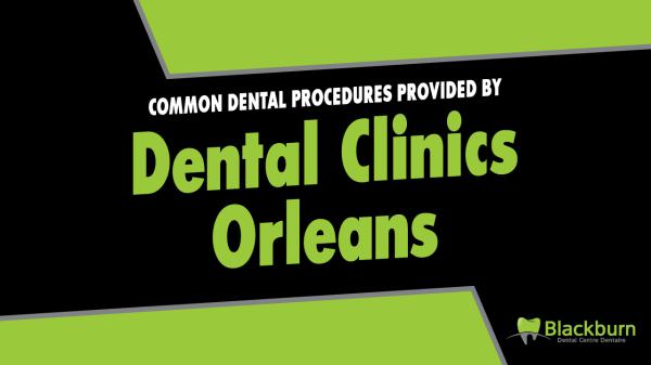 Common Dental Procedures Provided by Dental Clinics Orleans Common Dental Procedures Provided by Dental Clinic