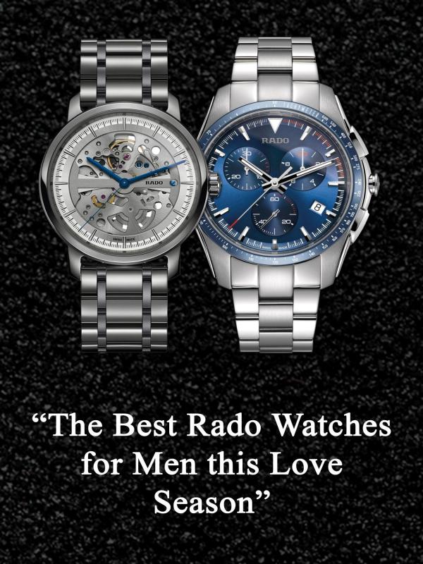 The Best Rado Watches for Men this Love Season The Best Rado Watches for Men this Love Season