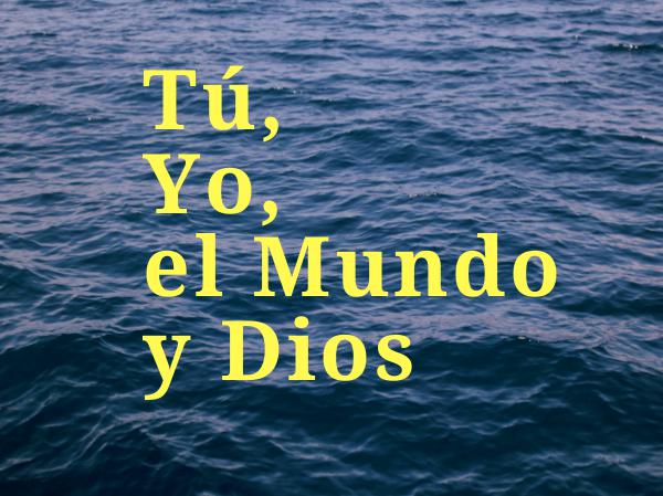 Tu, Yo, el Mundo y Dios