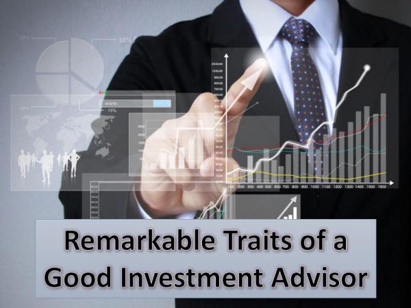 Remarkable Traits of a Good Investment Advisor Remarkable Traits of a Good Investment Advisor