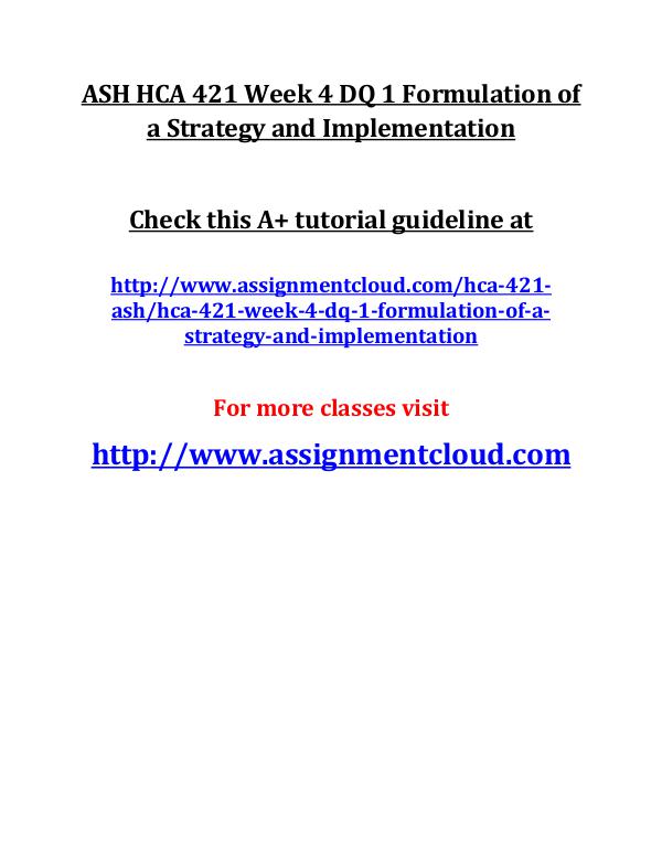 ASH HCA 421 Entire Class ASH HCA 421 Week 4 DQ 1 Formulation of a Strategy