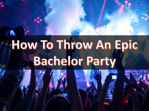 How To Throw An Epic Bachelor Party How To Throw An Epic Bachelor Party