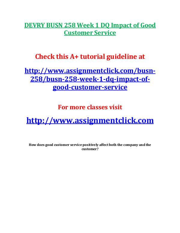 Devry BUSN 258 entire course DEVRY BUSN 258 Week 1 DQ Impact of Good Customer S